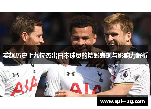 英超历史上九位杰出日本球员的精彩表现与影响力解析 英超历史上九位杰出日本球员的精彩表现与影响力解析