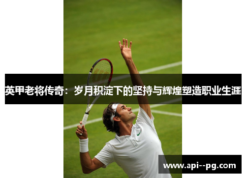 英甲老将传奇：岁月积淀下的坚持与辉煌塑造职业生涯
