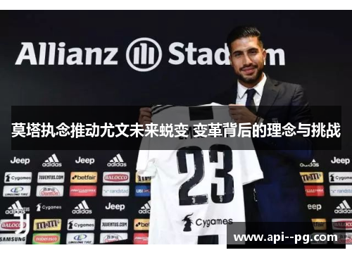 莫塔执念推动尤文未来蜕变 变革背后的理念与挑战 莫塔执念推动尤文未来蜕变 变革背后的理念与挑战