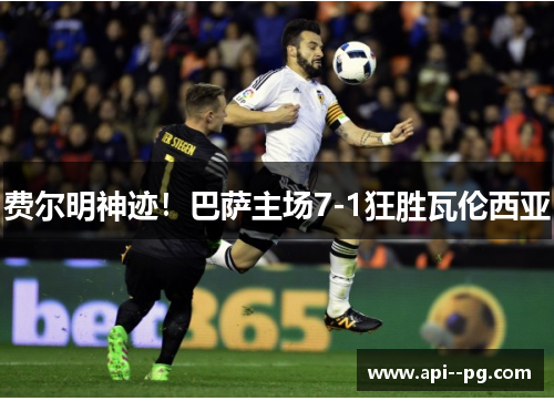 费尔明神迹!巴萨主场7-1狂胜瓦伦西亚 费尔明神迹!巴萨主场7-1狂胜瓦伦西亚