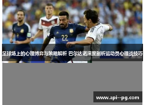 足球场上的心理博弈与策略解析 巴尔达诺深度剖析运动员心理战技巧