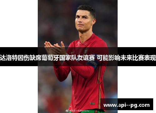 达洛特因伤缺席葡萄牙国家队友谊赛 可能影响未来比赛表现 达洛特因伤缺席葡萄牙国家队友谊赛 可能影响未来比赛表现