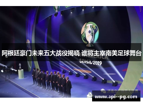 阿根廷豪门未来五大战役揭晓 谁将主宰南美足球舞台 阿根廷豪门未来五大战役揭晓 谁将主宰南美足球舞台