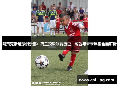 阿贾克斯足球俱乐部:荷兰顶级联赛历史、成就与未来展望全面解析 阿贾克斯足球俱乐部:荷兰顶级联赛历史、成就与未来展望全面解析