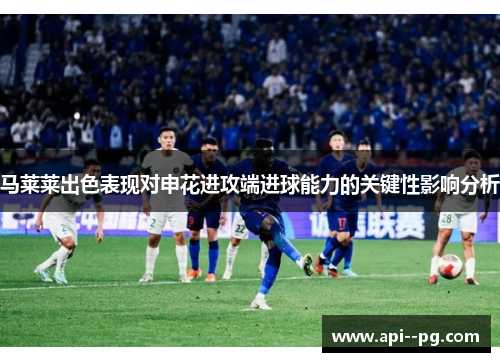 马莱莱出色表现对申花进攻端进球能力的关键性影响分析