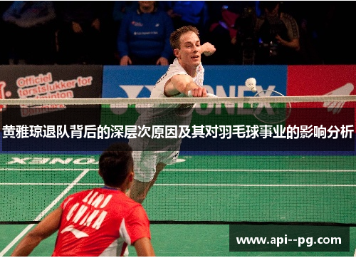 黄雅琼退队背后的深层次原因及其对羽毛球事业的影响分析