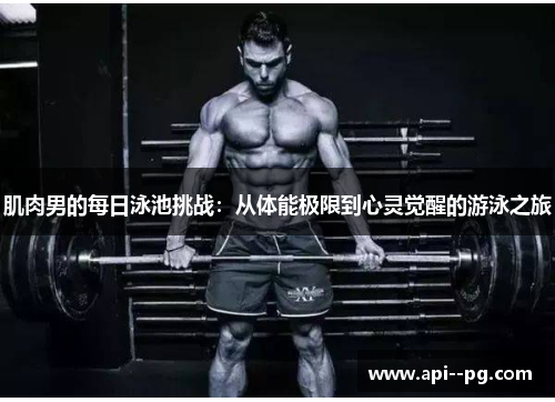 肌肉男的每日泳池挑战：从体能极限到心灵觉醒的游泳之旅