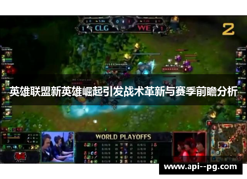 英雄联盟新英雄崛起引发战术革新与赛季前瞻分析