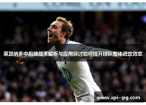 莱昂纳多中前场战术解析与应用探讨如何提升球队整体进攻效率 莱昂纳多中前场战术解析与应用探讨如何提升球队整体进攻效率