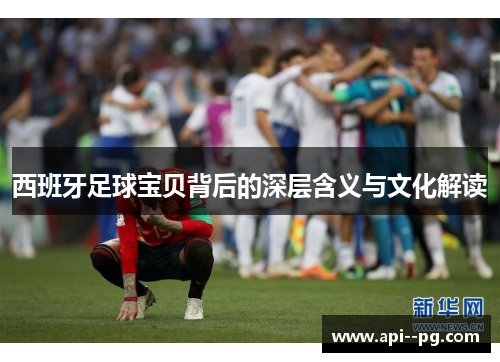 西班牙足球宝贝背后的深层含义与文化解读