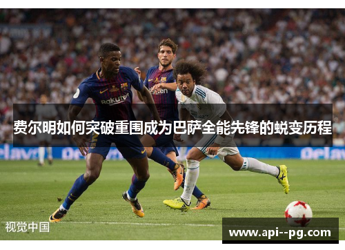 费尔明如何突破重围成为巴萨全能先锋的蜕变历程