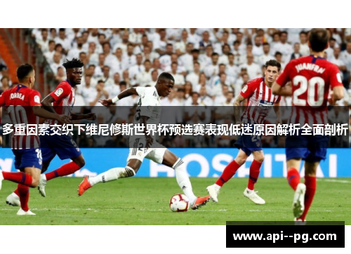 多重因素交织下维尼修斯世界杯预选赛表现低迷原因解析全面剖析