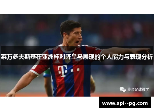 莱万多夫斯基在亚洲杯对阵皇马展现的个人能力与表现分析
