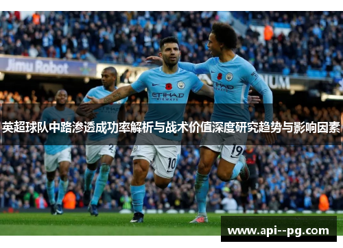 英超球队中路渗透成功率解析与战术价值深度研究趋势与影响因素
