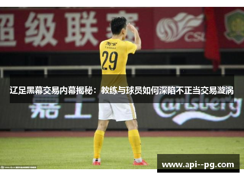 辽足黑幕交易内幕揭秘：教练与球员如何深陷不正当交易漩涡