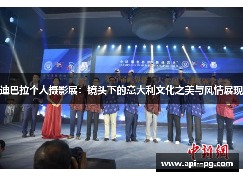 迪巴拉个人摄影展:镜头下的意大利文化之美与风情展现 迪巴拉个人摄影展:镜头下的意大利文化之美与风情展现