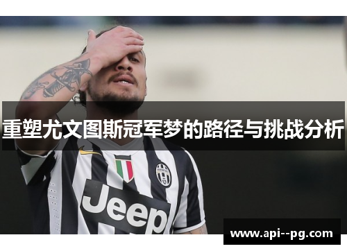 重塑尤文图斯冠军梦的路径与挑战分析