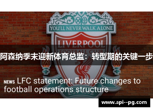 阿森纳季末迎新体育总监:转型期的关键一步 阿森纳季末迎新体育总监:转型期的关键一步