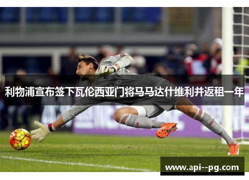 利物浦宣布签下瓦伦西亚门将马马达什维利并返租一年 利物浦宣布签下瓦伦西亚门将马马达什维利并返租一年