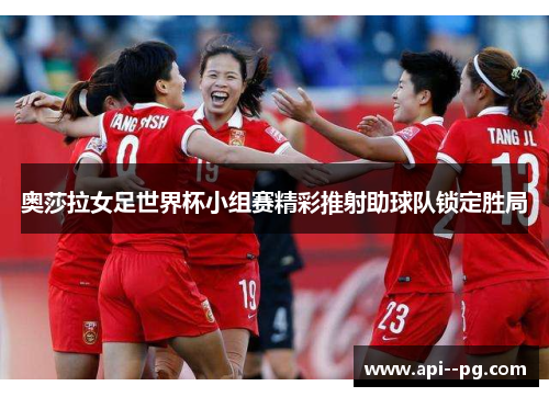 奥莎拉女足世界杯小组赛精彩推射助球队锁定胜局 奥莎拉女足世界杯小组赛精彩推射助球队锁定胜局