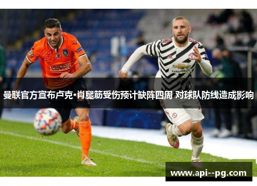 曼联官方宣布卢克·肖腿筋受伤预计缺阵四周 对球队防线造成影响