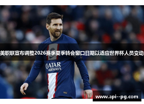 美职联宣布调整2026赛季夏季转会窗口日期以适应世界杯人员变动 美职联宣布调整2026赛季夏季转会窗口日期以适应世界杯人员变动