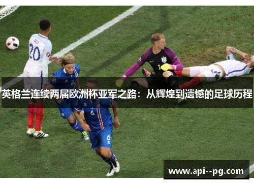 英格兰连续两届欧洲杯亚军之路：从辉煌到遗憾的足球历程