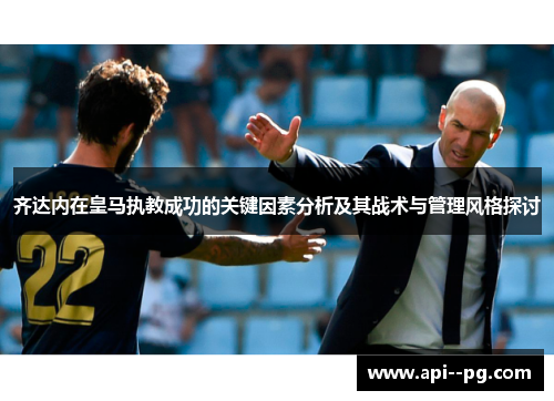 齐达内在皇马执教成功的关键因素分析及其战术与管理风格探讨