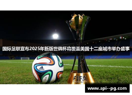 国际足联宣布2025年新版世俱杯将覆盖美国十二座城市举办盛事
