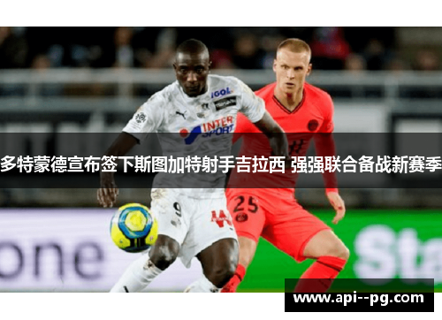 多特蒙德宣布签下斯图加特射手吉拉西 强强联合备战新赛季