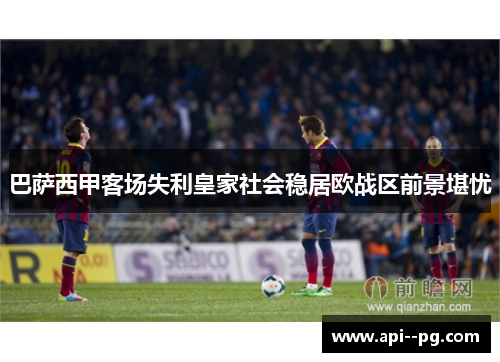 巴萨西甲客场失利皇家社会稳居欧战区前景堪忧