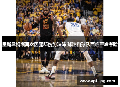 里斯詹姆斯再次因腿筋伤势缺阵 球迷和球队面临严峻考验 里斯詹姆斯再次因腿筋伤势缺阵 球迷和球队面临严峻考验