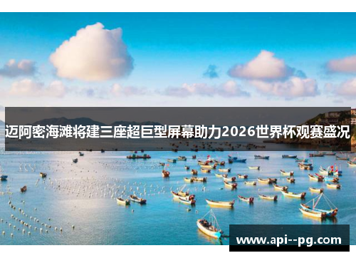 迈阿密海滩将建三座超巨型屏幕助力2026世界杯观赛盛况