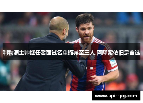 利物浦主帅继任者面试名单缩减至三人 阿隆索依旧是首选