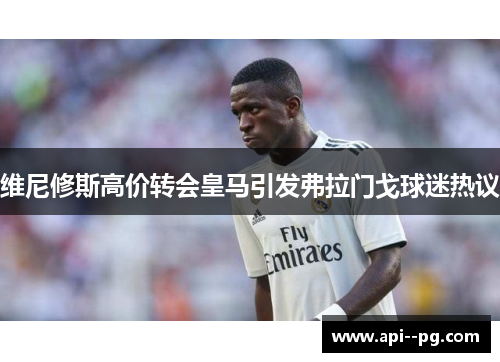 维尼修斯高价转会皇马引发弗拉门戈球迷热议