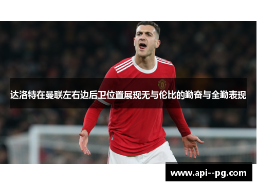 达洛特在曼联左右边后卫位置展现无与伦比的勤奋与全勤表现