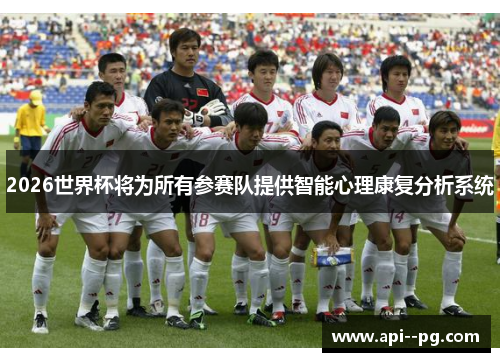 2026世界杯将为所有参赛队提供智能心理康复分析系统 2026世界杯将为所有参赛队提供智能心理康复分析系统