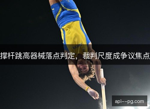 撑杆跳高器械落点判定,裁判尺度成争议焦点 撑杆跳高器械落点判定,裁判尺度成争议焦点