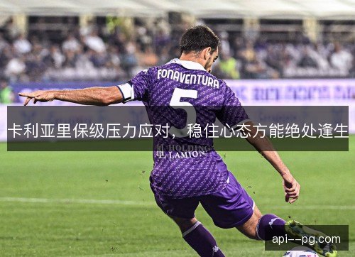 卡利亚里保级压力应对，稳住心态方能绝处逢生